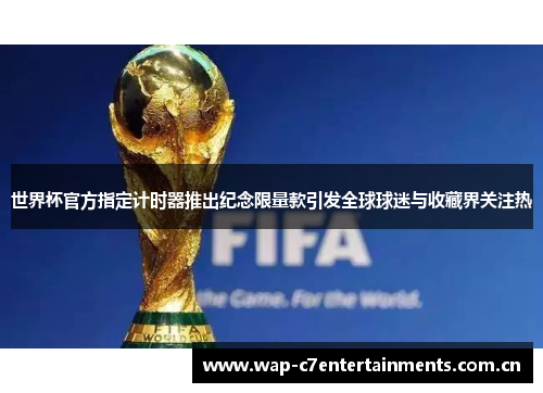 世界杯官方指定计时器推出纪念限量款引发全球球迷与收藏界关注热